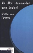 Günther G. Frhr. von Forstner, Günther Georg Freiherr von Forstner, Günther Georg Frhr. von Forstner, Günther Georg von Forstner, Günther von Forstner, Günther von Forstner - Als U-Boots-Kommandant gegen England