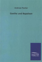 Andreas Fischer - Goethe und Napoleon