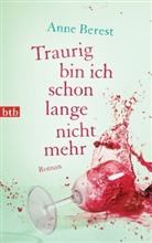 Anne Berest - Traurig bin ich schon lange nicht mehr