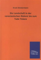 Ernst Zimmermann - Die Landschaft in der venezianischen Malerei bis zum Tode Tizians