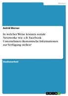 Astrid Werner - In welcher Weise können soziale Netzwerke wie z.B. Facebook Unternehmen ökonomische Informationen zur Verfügung stellen?
