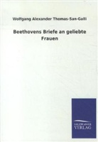 Ludwig Van Beethoven, Wolfgang Alexander Thomas-San-Galli, Wolfgang A. Thomas-San-Galli, Wolfgang Alexander Thomas-San-Galli - Beethovens Briefe an geliebte Frauen