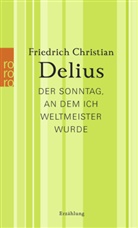 Friedrich C Delius, Friedrich Chr. Delius, Friedrich Christian Delius - Der Sonntag, an dem ich Weltmeister wurde