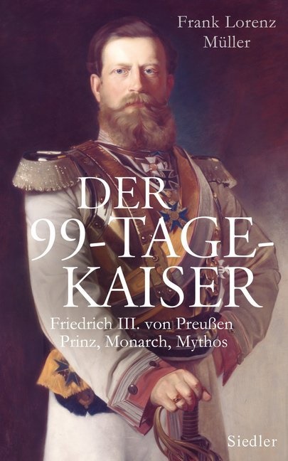 Frank L Müller, Frank L. Müller, Frank Lorenz Müller - Der 99-Tage-Kaiser - Friedrich III. von Preußen - Prinz, Monarch, Mythos