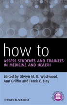 O Westwood, Olwyn Griffin Westwood, Olwyn Hay Westwood, Olwyn M. R. Westwood, Olwyn M. R. (Barts and the London School Westwood, Olwyn M. R. Griffin Westwood... - How to Assess Students and Trainees in Medicine and Health