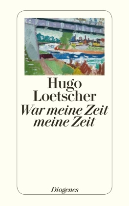 Hugo Loetscher - War meine Zeit meine Zeit