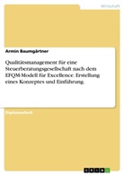 Armin Baumgärtner - Erstellung eines Konzeptes zur Einführung eines Qualitätsmanagements für eine Steuerberatungsgesellschaft nach dem EFQM - Modell für Excellence