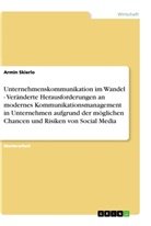 Armin Skierlo - Unternehmenskommunikation im Wandel - Veränderte Herausforderungen an modernes Kommunikationsmanagement in Unternehmen aufgrund der möglichen Chancen und Risiken von Social Media