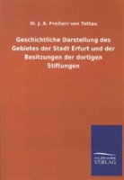 W. J. A. Freiherr von Tettau, Wilheim J. A. Frhr. von Tettau, Wilhelm J. A. Frhr. von Tettau, Wilhelm J. A. von Tettau, Wilhelm Johann Albert von Tettau, Wilhelm von Tettau... - Geschichtliche Darstellung des Gebietes der Stadt Erfurt und der Besitzungen der dortigen Stiftungen
