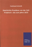 Ferdinand Schmidt - Geschichte Preußens von der Zeit Friedrich I. bis zum Jahre 1815