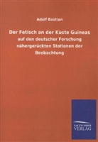 Adolf Bastian - Der Fetisch an der Küste Guineas auf den deutscher Forschung nähergerückten Stationen der Beobachtung