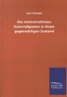 Carl Clemen - Die nichtchristlichen Kuturreligionen in ihrem gegenwärtigen Zustand