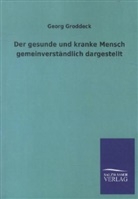 Georg Groddeck - Der gesunde und kranke Mensch gemeinverständlich dargestellt