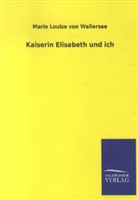 Marie Louise von Wallersee, Marie L. von Wallersee, Marie Louise von Wallersee - Kaiserin Elisabeth und ich
