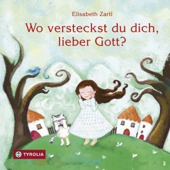Elisabeth Zartl - Wo versteckst du dich, lieber Gott? - Ein philosophisches Bilderbuch auf der Suche nach Gott