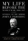 John J Pershing, John J. Pershing, John J./ Greenwood Pershing, PERSHING JOHN J GREENWOOD JOHN, John T Greenwood, John T. Greenwood - My Life Before the World War, 1860-1917