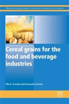 Elke Arendt, Elke K Arendt, Elke K Zannini Arendt, Elke K. Arendt, Elke K. Zannini Arendt, Elke K./ Zannini Arendt... - Cereal Grains for the Food and Beverage Industries