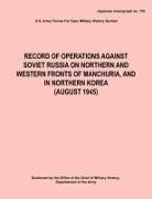 Army Forces Far East Army Hq, Kwantung Army Officers and Commanders, Office Chief Military History - Record of Operations Against Soviet Russia on Northern and Western Fronts of Manchuria, and in Northern Korea August 1945 (Japanese monograph no. 155)
