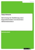 Sonja Schwarze - Bewertung der Einführung eines Kapazitätsmarktes im deutschen Elektrizitätssektor