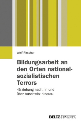 Wolf Ritscher - Bildungsarbeit an den Orten nationalsozialistischen Terrors "Erziehung nach, in und über Auschwitz hinaus"