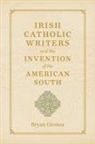 Bryan Giemza, Bryan A. Giemza - Irish Catholic Writers and the Invention of the American South