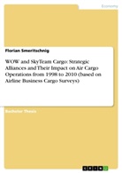 Florian Smeritschnig - WOW and SkyTeam Cargo: Strategic Alliances and Their Impact on Air Cargo Operations from 1998 to 2010 (based on Airline Business Cargo Surveys)