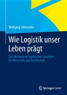 Wolfgang Lehmacher, Heike Steinmetz - Wie Logistik unser Leben prägt