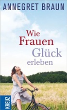 Annegret Braun - Wie Frauen Glück erleben