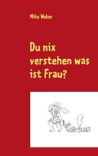 Mike Weber - Du nix verstehen was ist Frau?