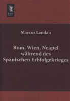 Marcus Landau - Rom, Wien, Neapel während des Spanischen Erbfolgekrieges