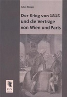 Julius Königer - Der Krieg von 1815 und die Verträge von Wien und Paris