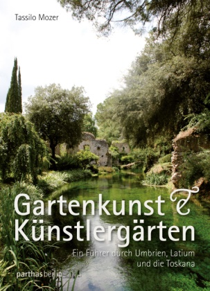 Tassilo Mozer - Gartenkunst & Künstlergärten - Ein Führer durch Umbrien, Latium und die Toskana. Mit GPS-Daten