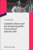 Tim Szatkowski - Gaddafis Libyen und die Bundesrepublik Deutschland 1969 bis 1982