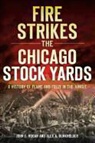 Alex A. Burkholder, John F. Hogan - Fire Strikes the Chicago Stock Yards: A History of Flame and Folly in the Jungle