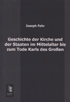 Joseph Fehr - Geschichte der Kirche und der Staaten im Mittelalter bis zum Tode Karls des Großen