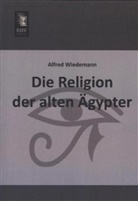 Alfred Wiedemann - Die Religion der alten Ägypter