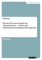 David Liese - Theodor W. Adornos Begriff der "Kulturindustrie" - Analyse und zeitkritische Anwendung auf die Gegenwart