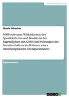 Gisela Olsacher - MMP-relevante Wirkfaktoren des Sportkletterns und Boulderns bei Jugendlichen mit ADHS und Störungen des Sozialverhaltens im Rahmen eines interdisziplinären Therapieansatzes