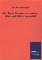 H Chr Heimbürger, H. Chr. Heimbürger - Carl Georg Schuster nach seinem Leben und Wirken dargestellt
