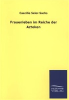 Caecilie Seler-Sachs - Frauenleben im Reiche der Azteken