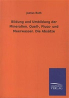 Justus Roth - Bildung und Umbildung der Mineralien. Quell-, Fluss- und Meerwasser. Die Absätze