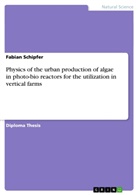 Fabian Schipfer - Physics of the urban production of algae in photo-bio reactors for the utilization in vertical farms