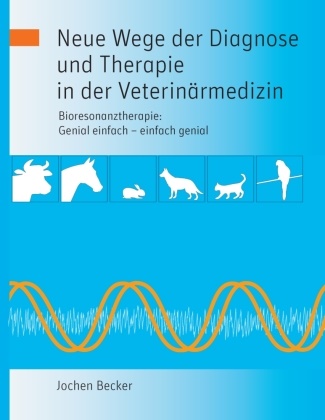Jochen Becker - Neue Wege der Diagnose und Therapie in der Veterinärmedizin Bioresonanztherapie: Genial einfach - einfach genial