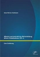 Anne Marlen Hartmann - Alter(n) und betriebliche Weiterbildung älterer Arbeitnehmer (55 +)