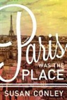 Susan Conley - Paris Was the Place