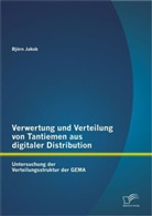 Björn Jakob - Verwertung und Verteilung von Tantiemen aus digitaler Distribution: Untersuchung der Verteilungsstruktur der GEMA