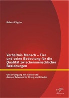 Robert Pilgrim - Verhältnis Mensch - Tier und seine Bedeutung für die Qualität zwischenmenschlicher Beziehungen