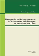 Monica Jaraquemada Albos - Therapeutische Heilungsprozesse in diakonischen Einrichtungen an Beispielen aus Chile