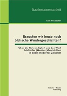 Anna Hesbacher - Brauchen wir heute noch biblische Wundergeschichten? Über die Notwendigkeit und den Wert biblischer (Wunder-)Geschichten in einem modernen Zeitalter