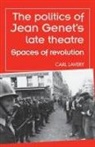 Carl Lavery - Politics of Jean Genet''s Late Theatre